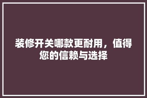 装修开关哪款更耐用，值得您的信赖与选择