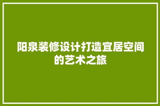 阳泉装修设计打造宜居空间的艺术之旅
