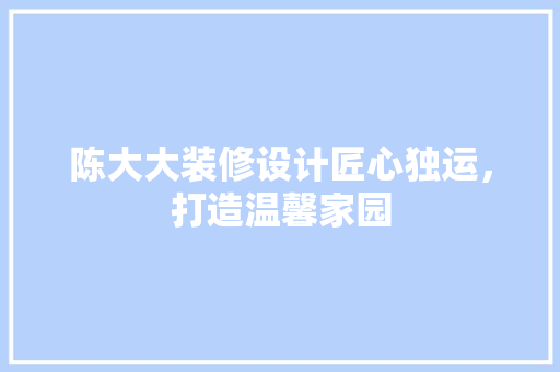 陈大大装修设计匠心独运，打造温馨家园