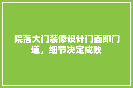 院落大门装修设计门面即门道，细节决定成败