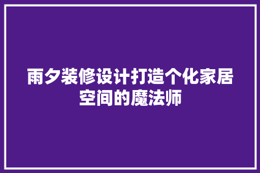 雨夕装修设计打造个化家居空间的魔法师