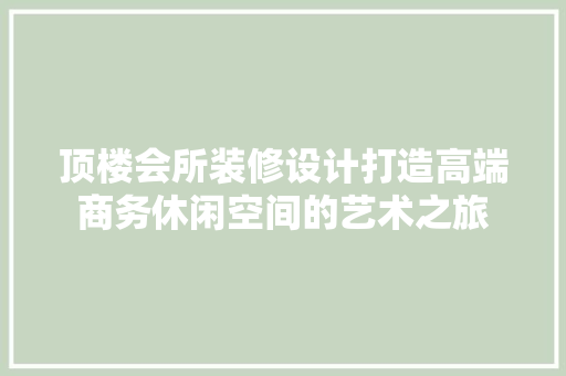 顶楼会所装修设计打造高端商务休闲空间的艺术之旅
