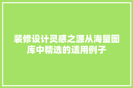 装修设计灵感之源从海量图库中精选的适用例子