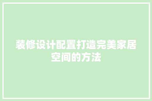 装修设计配置打造完美家居空间的方法  第1张