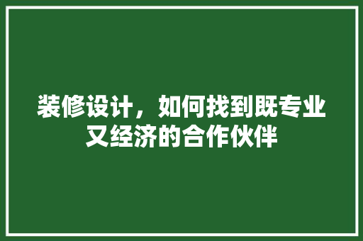 装修设计，如何找到既专业又经济的合作伙伴