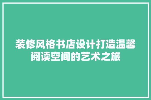 装修风格书店设计打造温馨阅读空间的艺术之旅