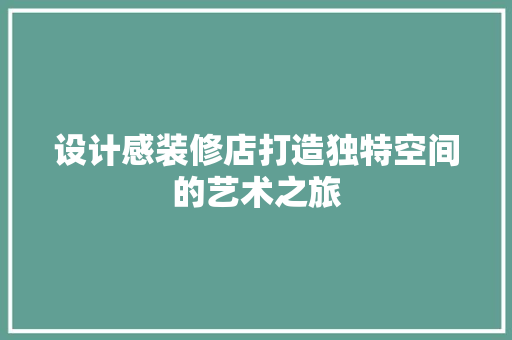 设计感装修店打造独特空间的艺术之旅