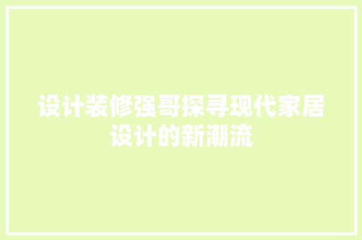 设计装修强哥探寻现代家居设计的新潮流  第1张
