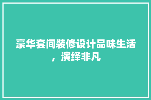 豪华套间装修设计品味生活，演绎非凡