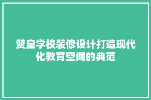 赞皇学校装修设计打造现代化教育空间的典范