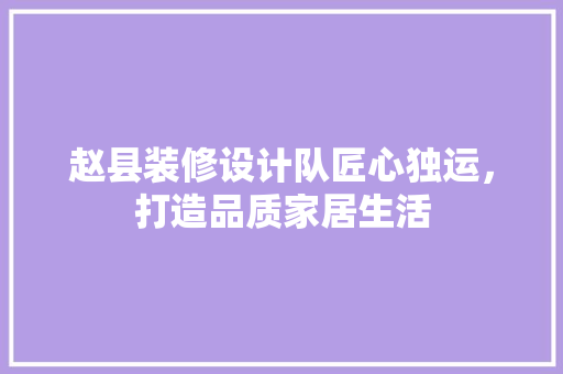 赵县装修设计队匠心独运，打造品质家居生活  第1张