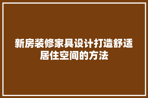 新房装修家具设计打造舒适居住空间的方法