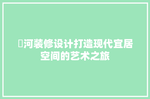 瀍河装修设计打造现代宜居空间的艺术之旅