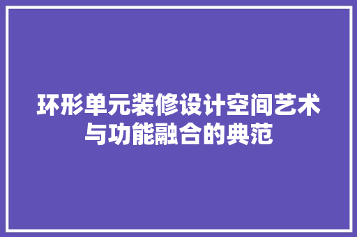 环形单元装修设计空间艺术与功能融合的典范