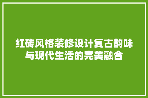红砖风格装修设计复古韵味与现代生活的完美融合  第1张