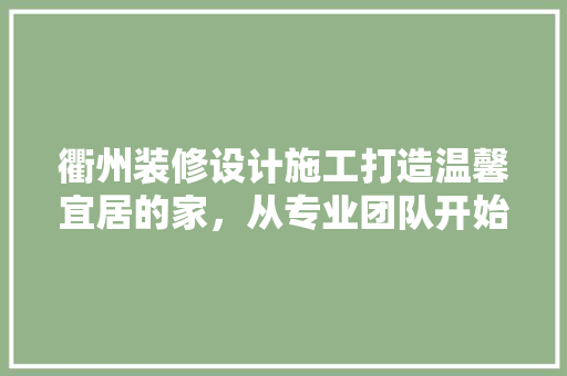 衢州装修设计施工打造温馨宜居的家，从专业团队开始