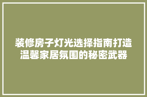 装修房子灯光选择指南打造温馨家居氛围的秘密武器