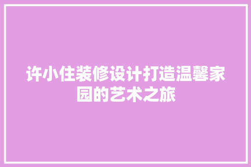 许小住装修设计打造温馨家园的艺术之旅