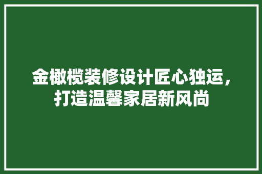 金橄榄装修设计匠心独运，打造温馨家居新风尚  第1张