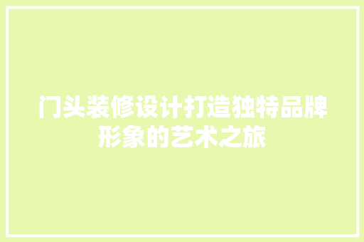 门头装修设计打造独特品牌形象的艺术之旅  第1张