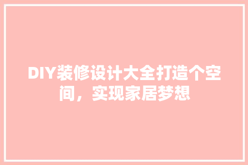 DIY装修设计大全打造个空间，实现家居梦想