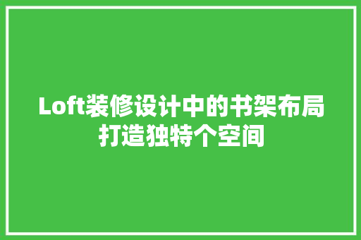 Loft装修设计中的书架布局打造独特个空间