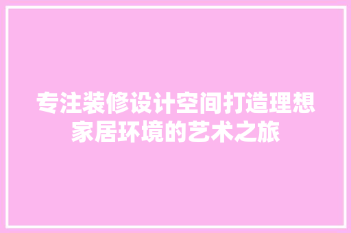 专注装修设计空间打造理想家居环境的艺术之旅