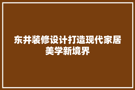 东井装修设计打造现代家居美学新境界