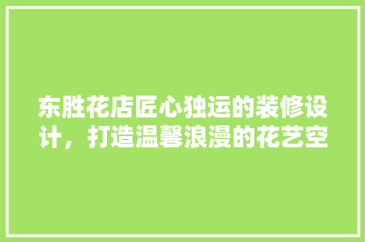 东胜花店匠心独运的装修设计，打造温馨浪漫的花艺空间