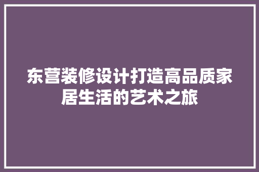 东营装修设计打造高品质家居生活的艺术之旅
