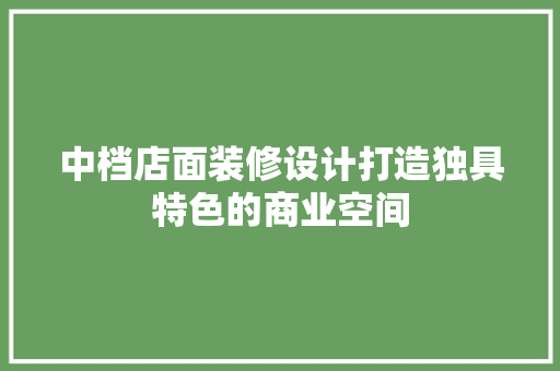 中档店面装修设计打造独具特色的商业空间