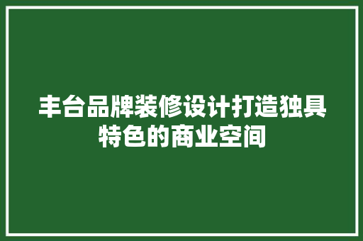 丰台品牌装修设计打造独具特色的商业空间