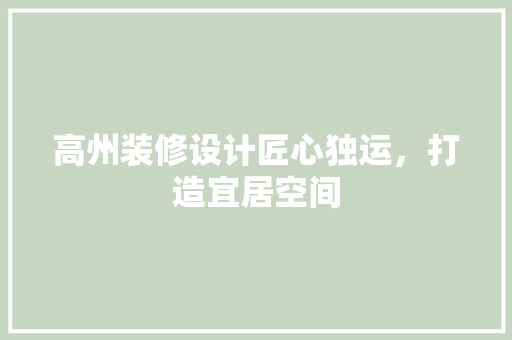 高州装修设计匠心独运，打造宜居空间
