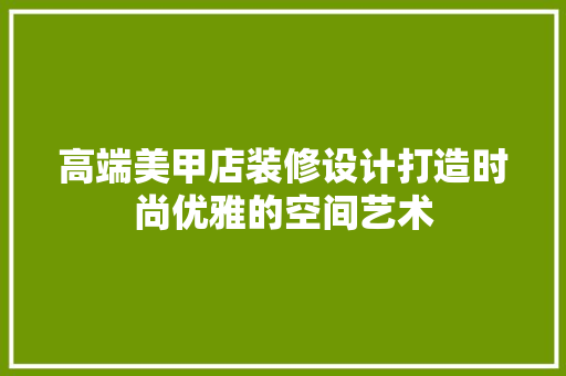 高端美甲店装修设计打造时尚优雅的空间艺术
