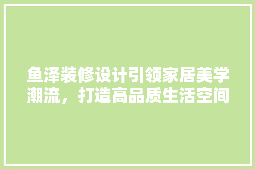 鱼泽装修设计引领家居美学潮流，打造高品质生活空间