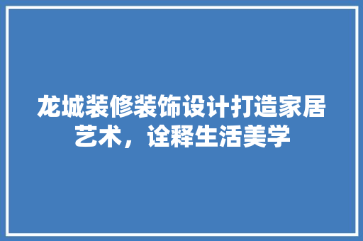 龙城装修装饰设计打造家居艺术，诠释生活美学
