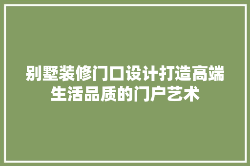 别墅装修门口设计打造高端生活品质的门户艺术
