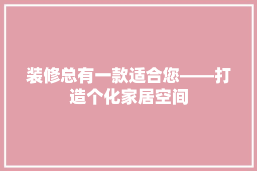 装修总有一款适合您——打造个化家居空间
