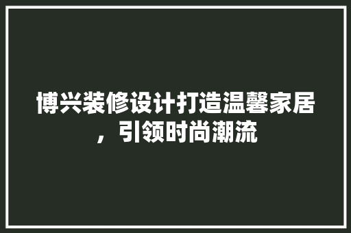 博兴装修设计打造温馨家居，引领时尚潮流
