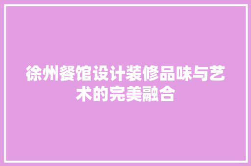 徐州餐馆设计装修品味与艺术的完美融合