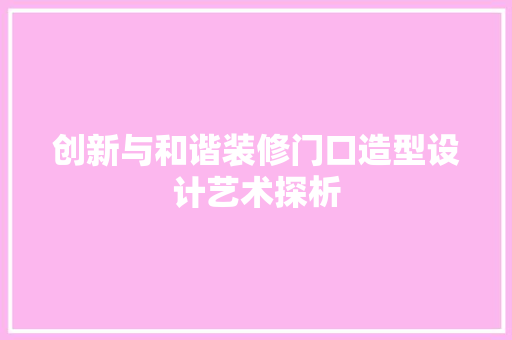 创新与和谐装修门口造型设计艺术探析