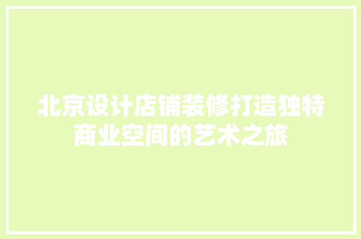 北京设计店铺装修打造独特商业空间的艺术之旅