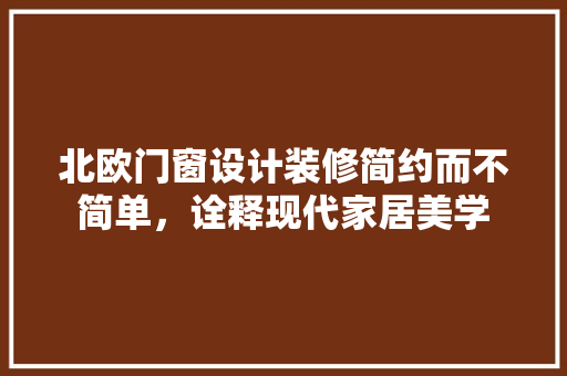 北欧门窗设计装修简约而不简单，诠释现代家居美学
