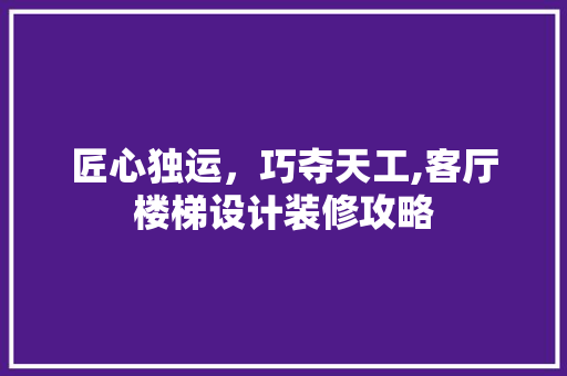 匠心独运，巧夺天工,客厅楼梯设计装修攻略