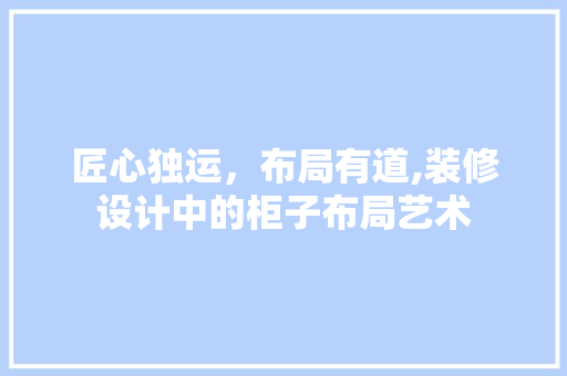 匠心独运，布局有道,装修设计中的柜子布局艺术