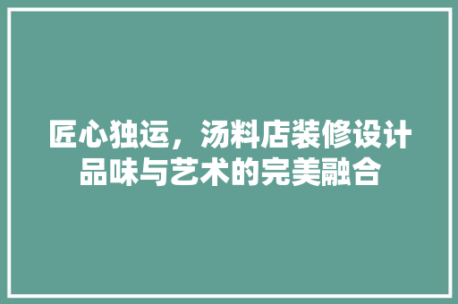 匠心独运，汤料店装修设计品味与艺术的完美融合