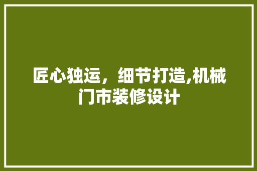 匠心独运，细节打造,机械门市装修设计