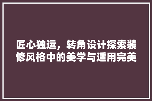 匠心独运，转角设计探索装修风格中的美学与适用完美融合