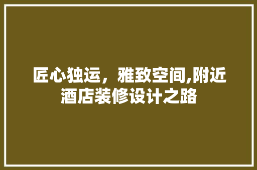 匠心独运，雅致空间,附近酒店装修设计之路