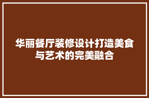 华丽餐厅装修设计打造美食与艺术的完美融合